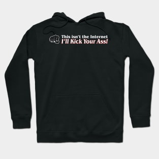 This isn't the internet ~ I'll kick your ass! Hoodie